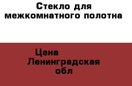 Стекло для межкомнатного полотна. › Цена ­ 3 500 - Ленинградская обл., Санкт-Петербург г. Строительство и ремонт » Услуги   